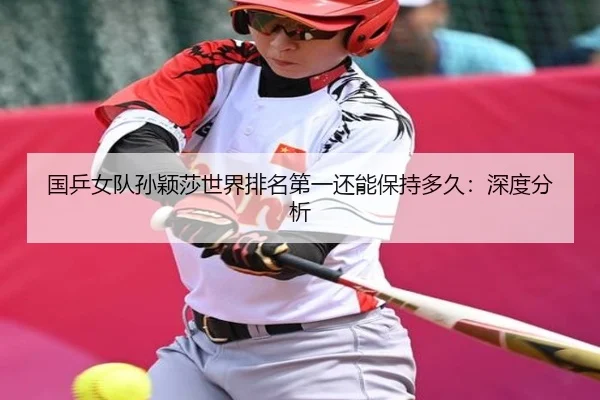国乒女队孙颖莎世界排名第一还能保持多久：深度分析